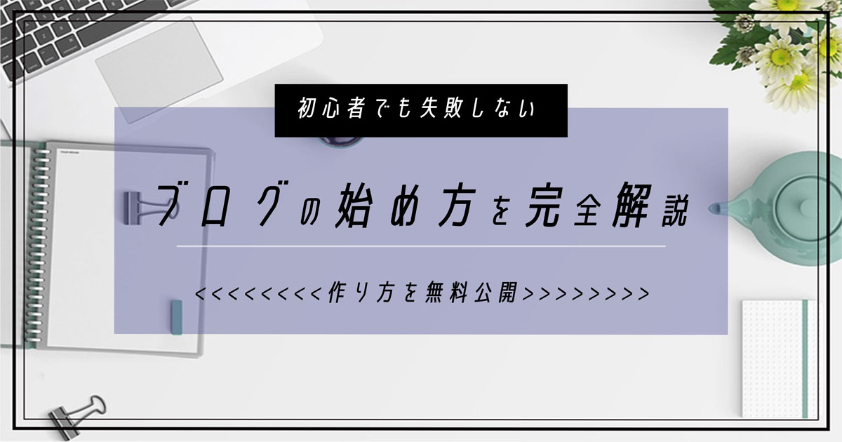 ブログの始め方を完全解説 | 初心者でも失敗しない作り方を無料公開
