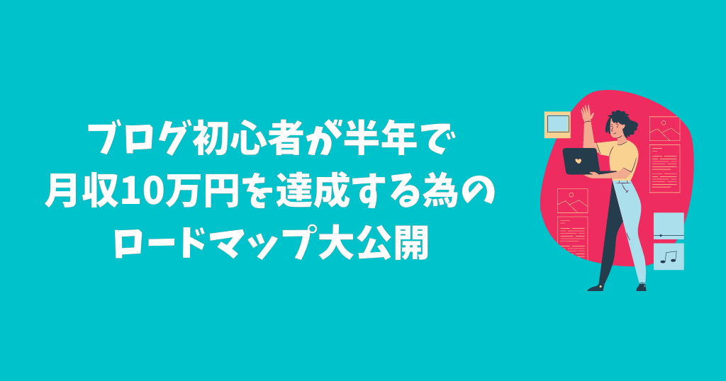 ブログ初心者が半年で月収10万円を達成する為のロードマップ大公開