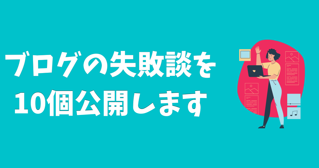 【あなたは大丈夫？】ブログの失敗談を10個公開します【改善策あり】