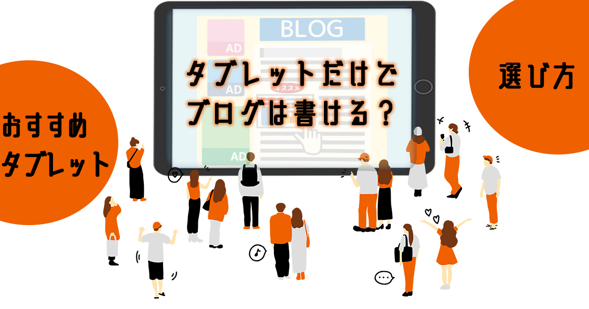 タブレットだけでブログは書ける？選び方やおすすめタブレットも紹介！