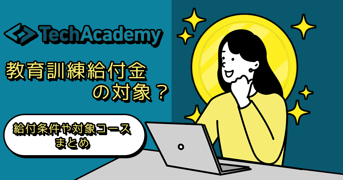 テックアカデミーは教育訓練給付金の対象？給付条件や対象コースまとめ