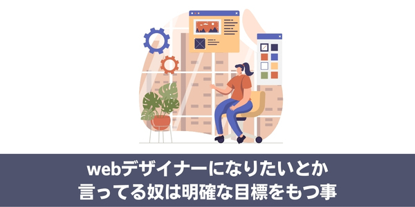 webデザイナーになりたいとか言ってる奴は明確な目標をもつ事