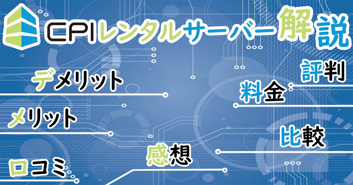 CPIレンタルサーバーの評判・口コミ！メリット・デメリット・料金・感想や比較まで解説