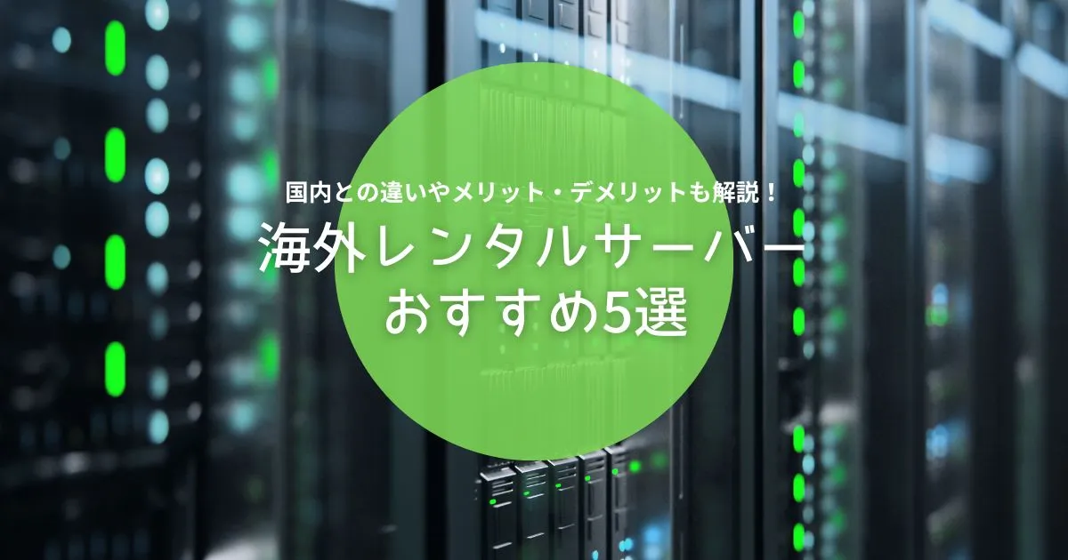海外レンタルサーバーおすすめ比較ランキング！国内サーバーとの違いや利用するメリット・デメリットを解説