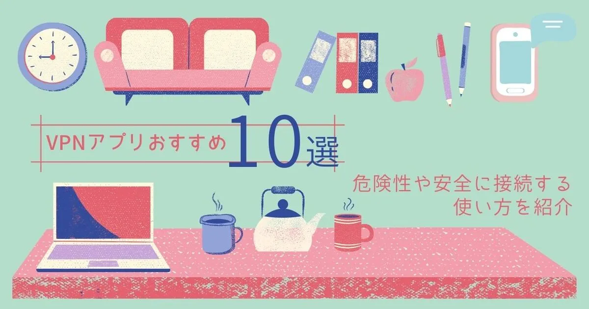 VPNアプリおすすめ10選！危険性や安全に接続する使い方を紹介