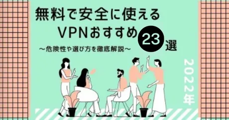 【2022年】無料で安全に使えるVPNおすすめ23選！危険性や選び方を徹底解説