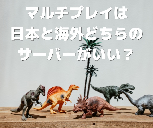 マルチプレイは日本と海外どちらのサーバーがいい？