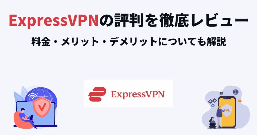 ExpressVPNの評判を徹底レビュー！料金・メリット・デメリットや危険性についても解説