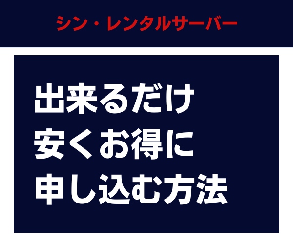 シン・レンタルサーバーを出来るだけ安くお得に申し込む方法