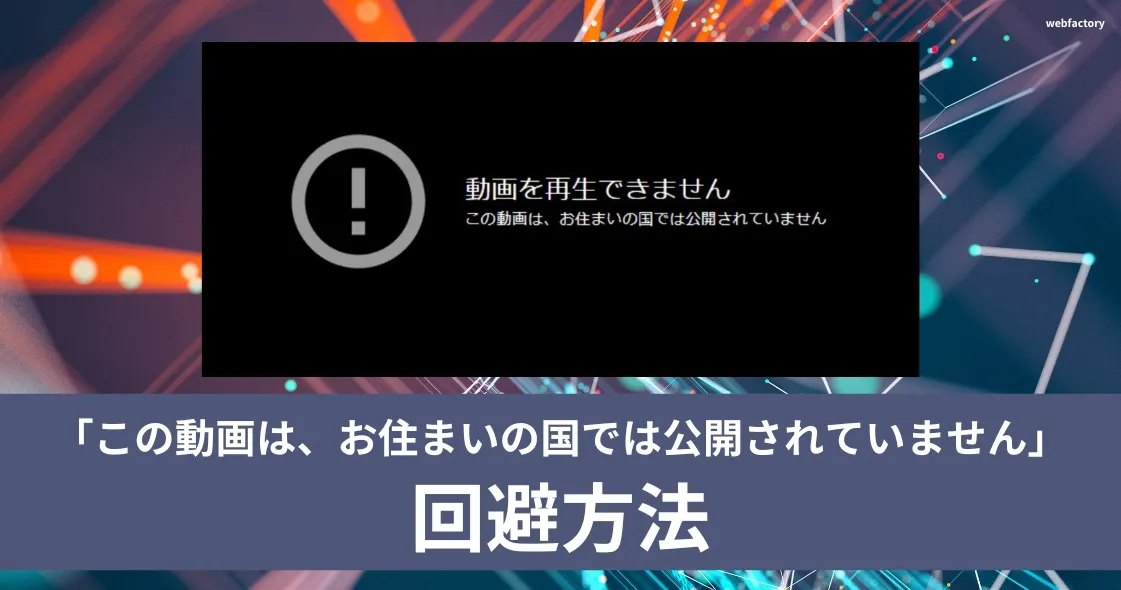「この動画は、お住まいの国では公開されていません」の回避方法【Youtube】