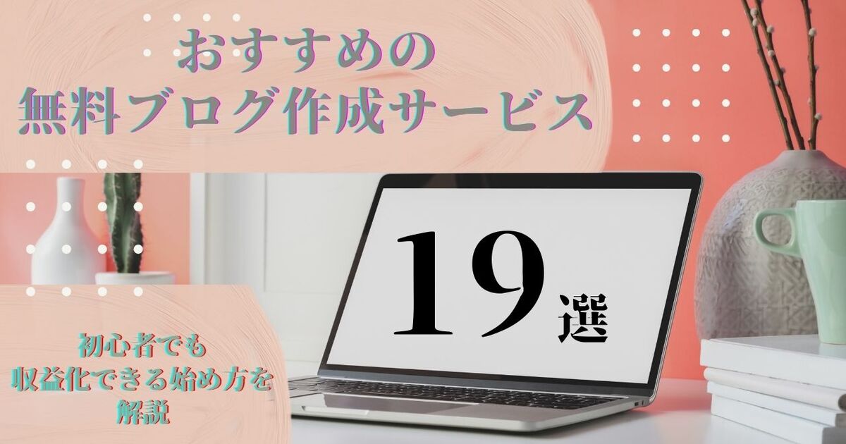おすすめの無料ブログ作成サービス19選！初心者でも収益化できる始め方を解説